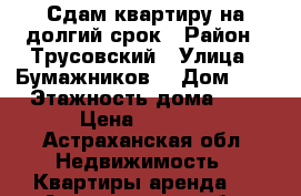 Сдам квартиру на долгий срок › Район ­ Трусовский › Улица ­ Бумажников  › Дом ­ 5 › Этажность дома ­ 5 › Цена ­ 9 500 - Астраханская обл. Недвижимость » Квартиры аренда   . Астраханская обл.